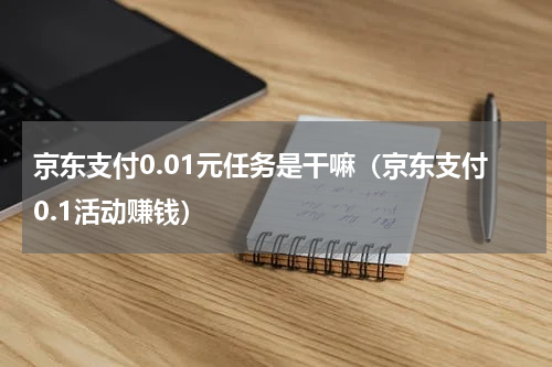 京东支付0.01元任务是干嘛（京东支付0.1活动赚钱）
