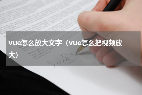 vue怎么放大文字（vue怎么把视频放大）