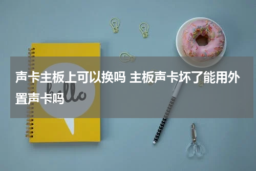 声卡主板上可以换吗 主板声卡坏了能用外置声卡吗