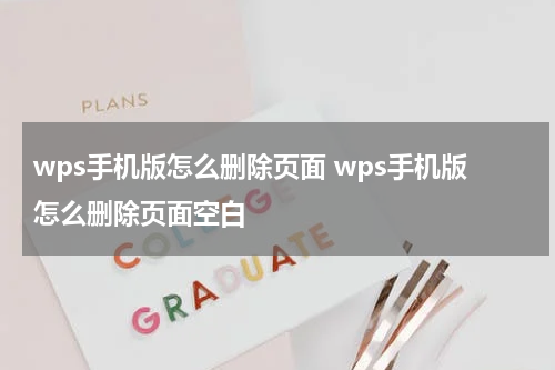 wps手机版怎么删除页面 wps手机版怎么删除页面空白