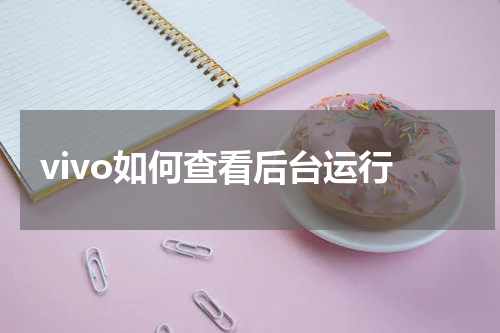 vivo如何查看后台运行