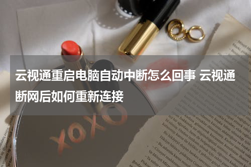 云视通重启电脑自动中断怎么回事 云视通断网后如何重新连接