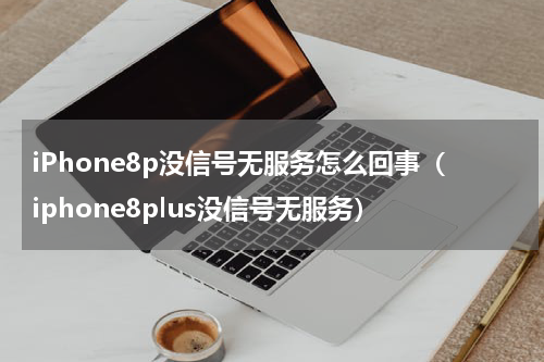 iPhone8p没信号无服务怎么回事（iphone8plus没信号无服务）
