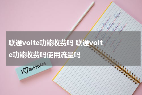 联通volte功能收费吗 联通volte功能收费吗使用流量吗