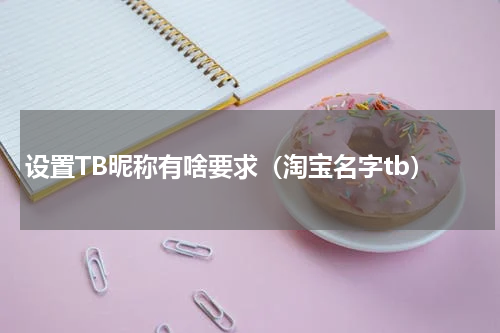设置TB昵称有啥要求（淘宝名字tb）