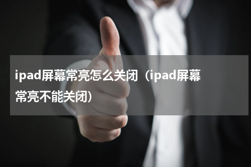 ipad屏幕常亮怎么关闭（ipad屏幕常亮不能关闭）
