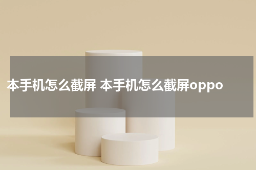 本手机怎么截屏 本手机怎么截屏oppo
