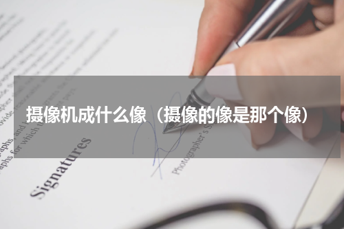 摄像机成什么像（摄像的像是那个像）