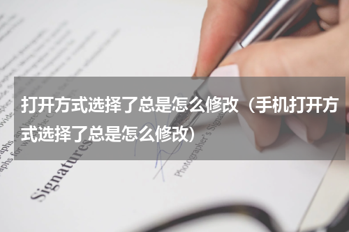 打开方式选择了总是怎么修改（手机打开方式选择了总是怎么修改）