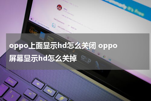 oppo上面显示hd怎么关闭 oppo屏幕显示hd怎么关掉