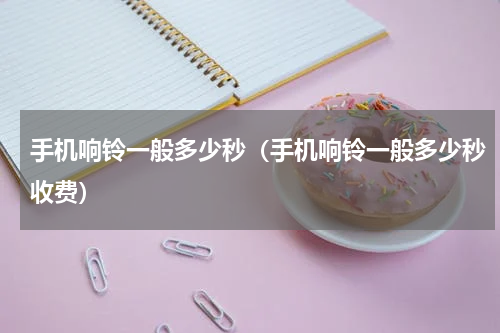 手机响铃一般多少秒（手机响铃一般多少秒收费）