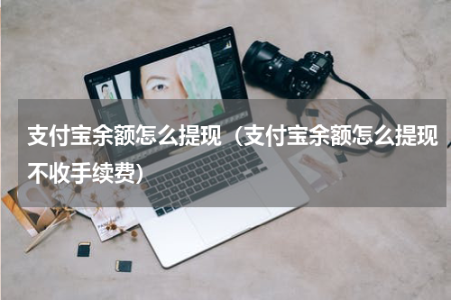 支付宝余额怎么提现（支付宝余额怎么提现不收手续费）