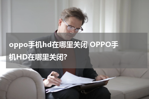 oppo手机hd在哪里关闭 OPPO手机HD在哪里关闭?