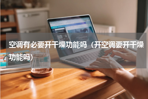 空调有必要开干燥功能吗（开空调要开干燥功能吗）