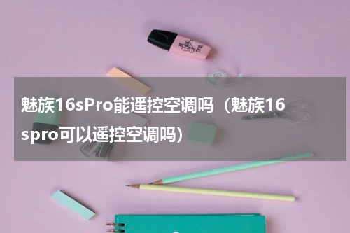 魅族16sPro能遥控空调吗（魅族16spro可以遥控空调吗）