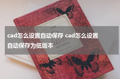 cad怎么设置自动保存 cad怎么设置自动保存为低版本