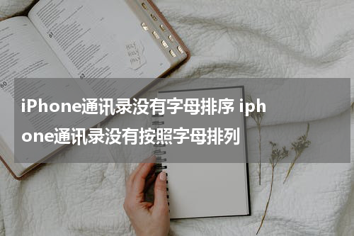 iPhone通讯录没有字母排序 iphone通讯录没有按照字母排列