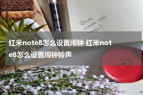 红米note8怎么设置闹钟 红米note8怎么设置闹钟铃声