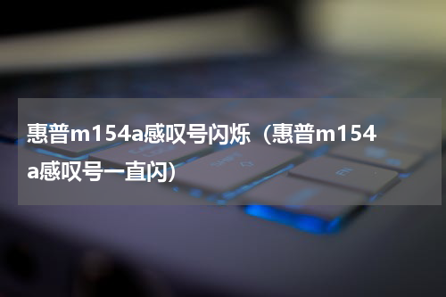 惠普m154a感叹号闪烁（惠普m154a感叹号一直闪）