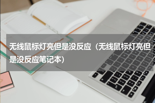 无线鼠标灯亮但是没反应（无线鼠标灯亮但是没反应笔记本）