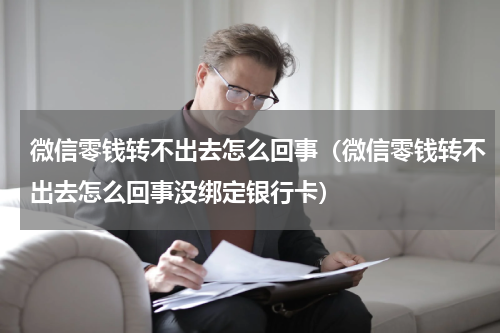 微信零钱转不出去怎么回事（微信零钱转不出去怎么回事没绑定银行卡）