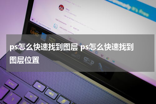 ps怎么快速找到图层 ps怎么快速找到图层位置
