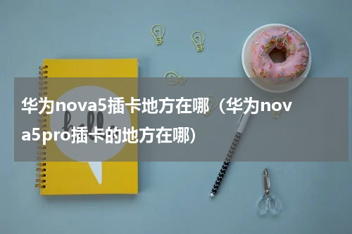华为nova5插卡地方在哪（华为nova5pro插卡的地方在哪）
