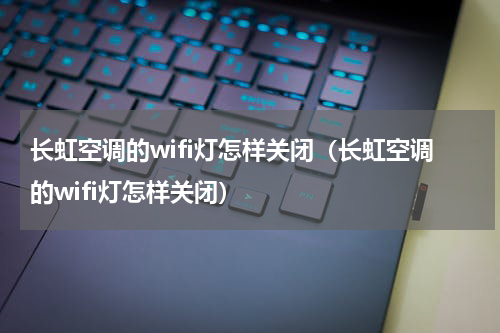 长虹空调的wifi灯怎样关闭（长虹空调的wifi灯怎样关闭）