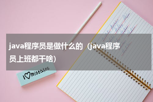 java程序员是做什么的（java程序员上班都干啥）