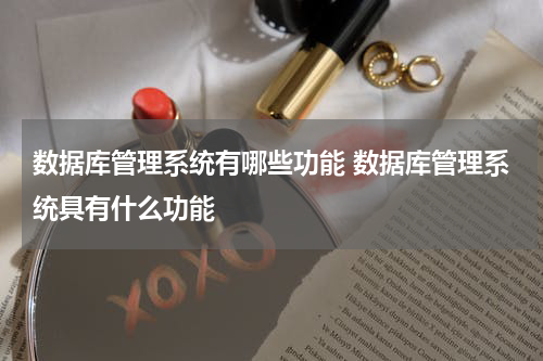 数据库管理系统有哪些功能 数据库管理系统具有什么功能