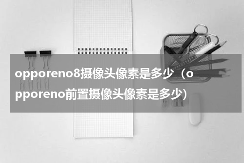 opporeno8摄像头像素是多少（opporeno前置摄像头像素是多少）