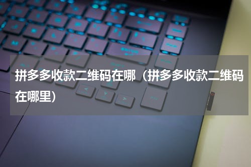 拼多多收款二维码在哪（拼多多收款二维码在哪里）