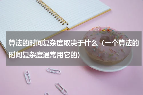 算法的时间复杂度取决于什么（一个算法的时间复杂度通常用它的）
