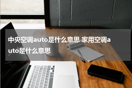 中央空调auto是什么意思 家用空调auto是什么意思