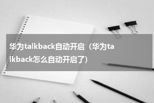 华为talkback自动开启（华为talkback怎么自动开启了）