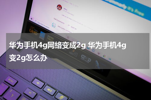 华为手机4g网络变成2g 华为手机4g变2g怎么办