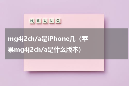 mg4j2ch/a是iPhone几（苹果mg4j2ch/a是什么版本）