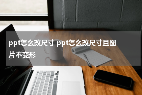 ppt怎么改尺寸 ppt怎么改尺寸且图片不变形