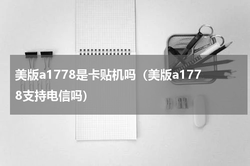 美版a1778是卡贴机吗（美版a1778支持电信吗）