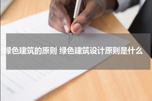 绿色建筑的原则 绿色建筑设计原则是什么