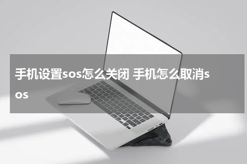 手机设置sos怎么关闭 手机怎么取消sos