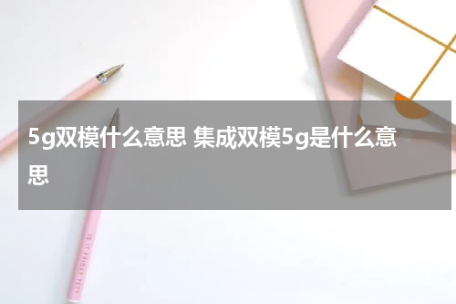 5g双模什么意思 集成双模5g是什么意思