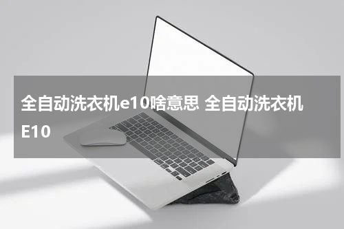 全自动洗衣机e10啥意思 全自动洗衣机E10