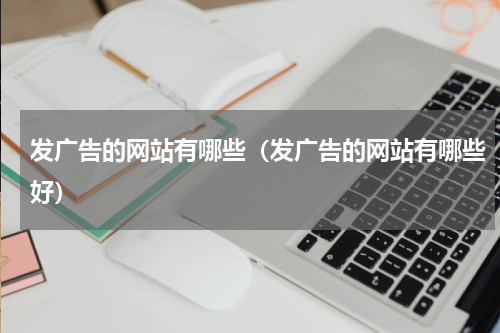 发广告的网站有哪些（发广告的网站有哪些好）