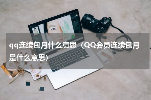 qq连续包月什么意思（QQ会员连续包月是什么意思）