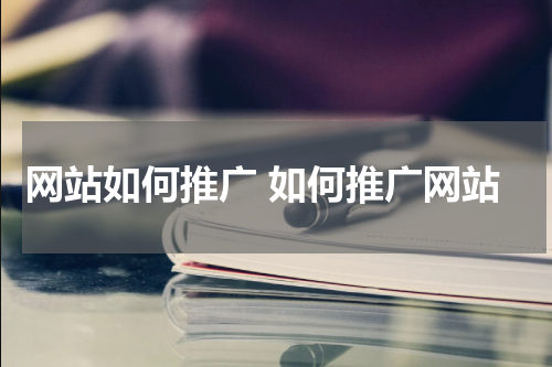 网站如何推广 如何推广网站