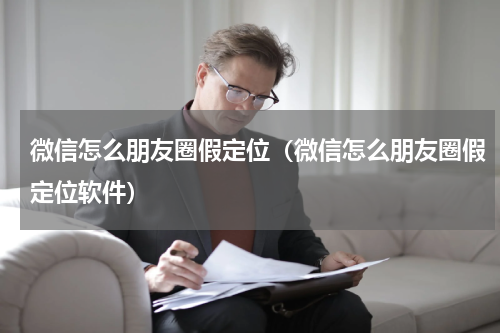 微信怎么朋友圈假定位（微信怎么朋友圈假定位软件）