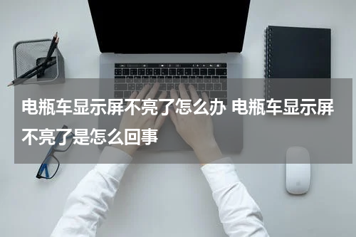 电瓶车显示屏不亮了怎么办 电瓶车显示屏不亮了是怎么回事