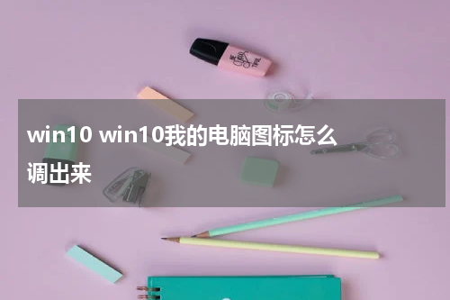 win10 win10我的电脑图标怎么调出来
