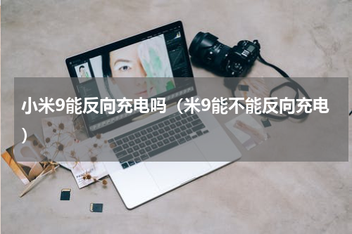 小米9能反向充电吗（米9能不能反向充电）